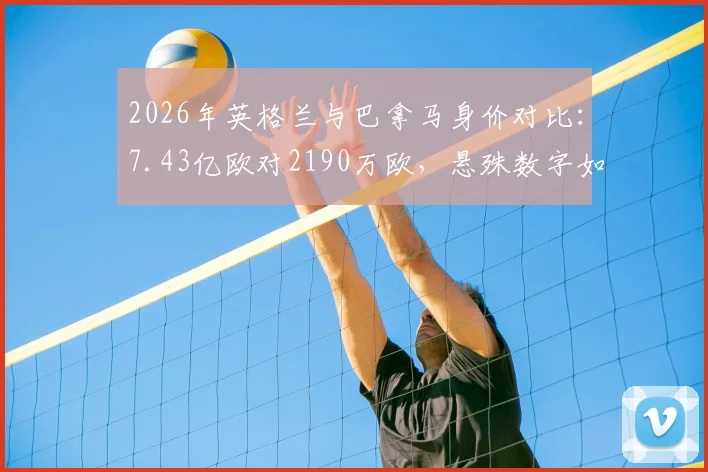 2026年英格兰与巴拿马身价对比：7.43亿欧对2190万欧，悬殊数字如何影响比赛走向