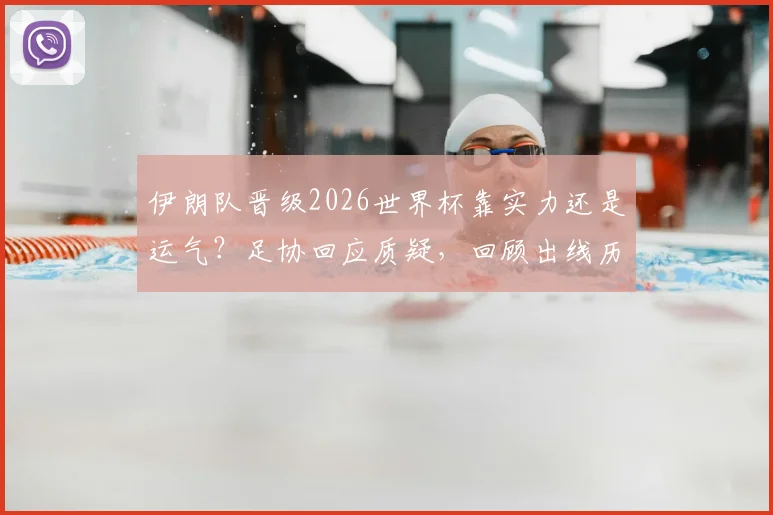 伊朗队晋级2026世界杯靠实力还是运气?足协回应质疑,回顾出线历程与前景展望