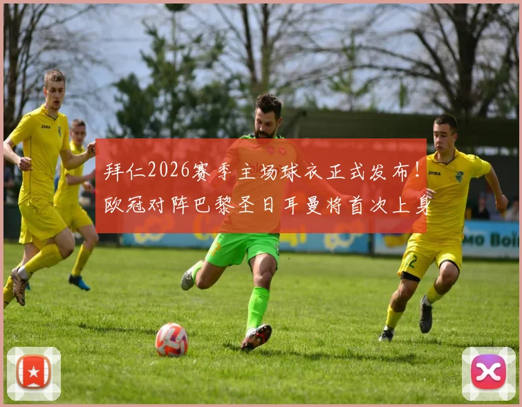 拜仁2026赛季主场球衣正式发布！欧冠对阵巴黎圣日耳曼将首次上身，球迷入手指南与比赛看点解析