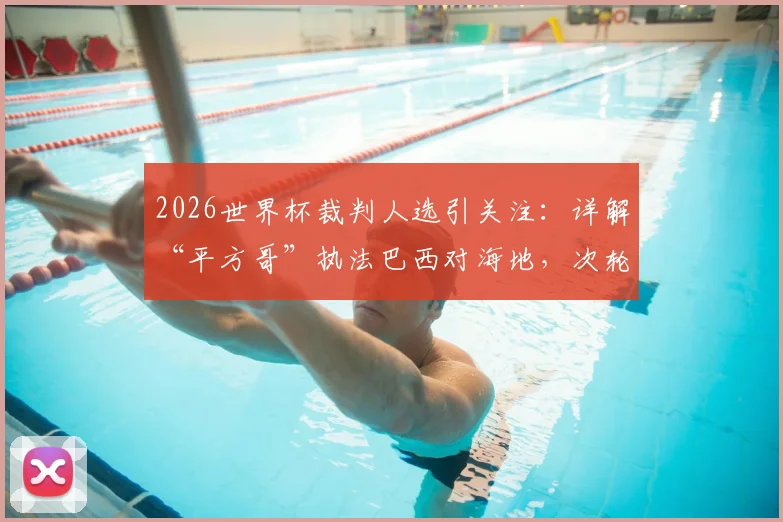 2026世界杯裁判人选引关注：详解“平方哥”执法巴西对海地，次轮关键判罚点分析