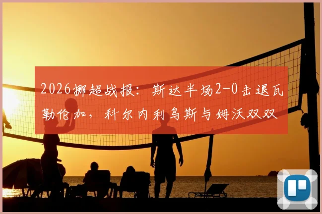 2026挪超战报：斯达半场2-0击退瓦勒伦加，科尔内利乌斯与姆沃双双破门，附全场数据统计与分析