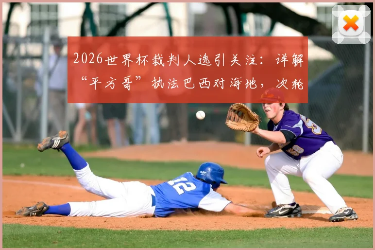 2026世界杯裁判人选引关注:详解“平方哥”执法巴西对海地,次轮关键判罚点分析