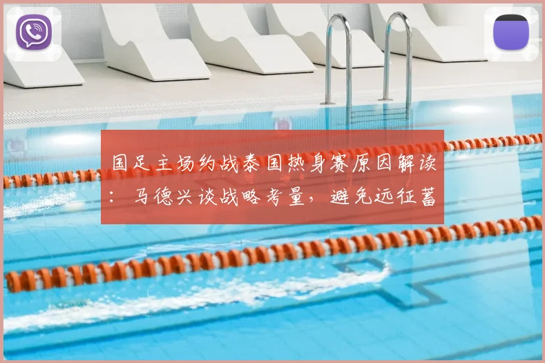 国足主场约战泰国热身赛原因解读:马德兴谈战略考量,避免远征蓄力,取胜有望提升世界排名