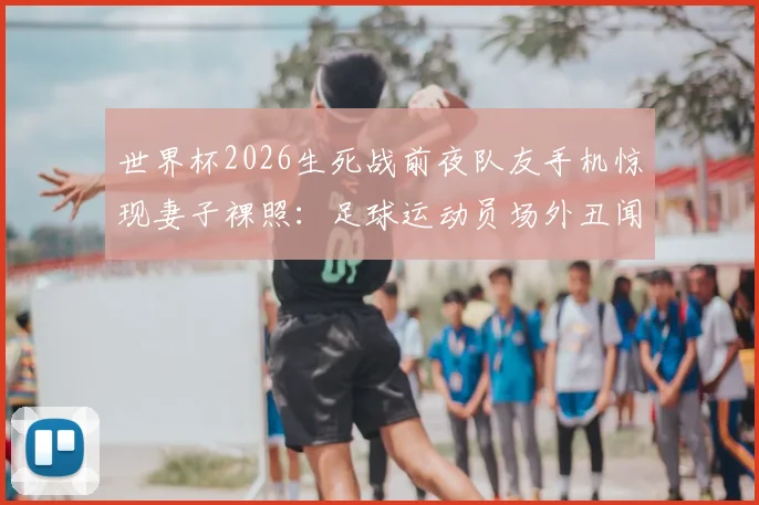 世界杯2026生死战前夜队友手机惊现妻子裸照：足球运动员场外丑闻事件深度解析